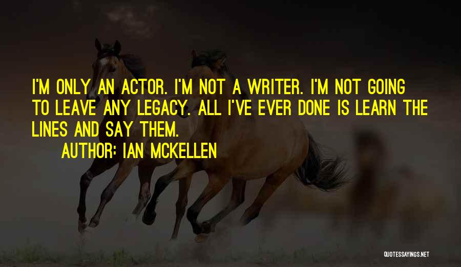 Ian McKellen Quotes: I'm Only An Actor. I'm Not A Writer. I'm Not Going To Leave Any Legacy. All I've Ever Done Is