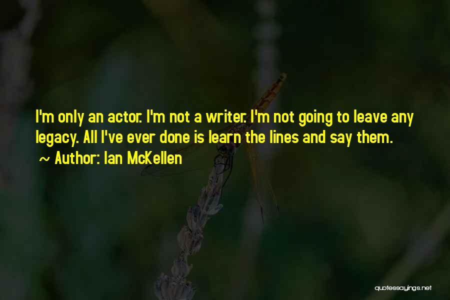 Ian McKellen Quotes: I'm Only An Actor. I'm Not A Writer. I'm Not Going To Leave Any Legacy. All I've Ever Done Is