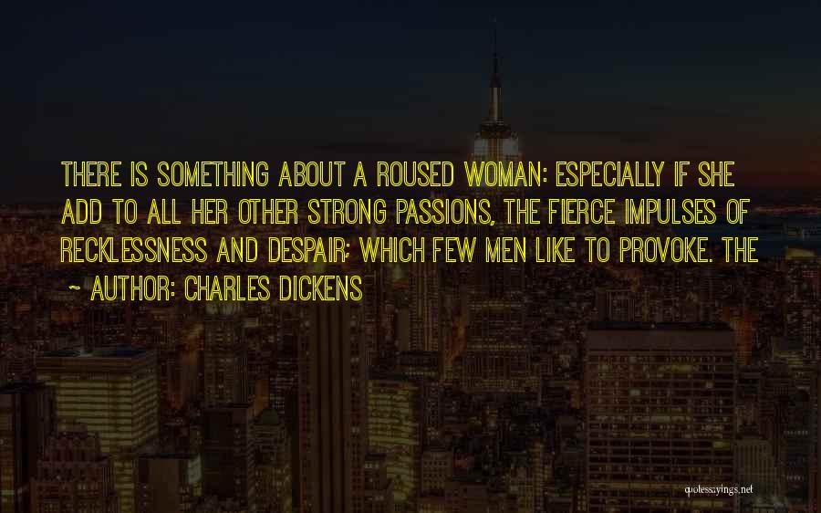 Charles Dickens Quotes: There Is Something About A Roused Woman: Especially If She Add To All Her Other Strong Passions, The Fierce Impulses