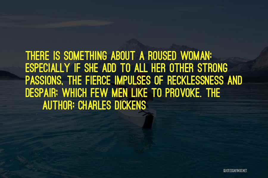 Charles Dickens Quotes: There Is Something About A Roused Woman: Especially If She Add To All Her Other Strong Passions, The Fierce Impulses