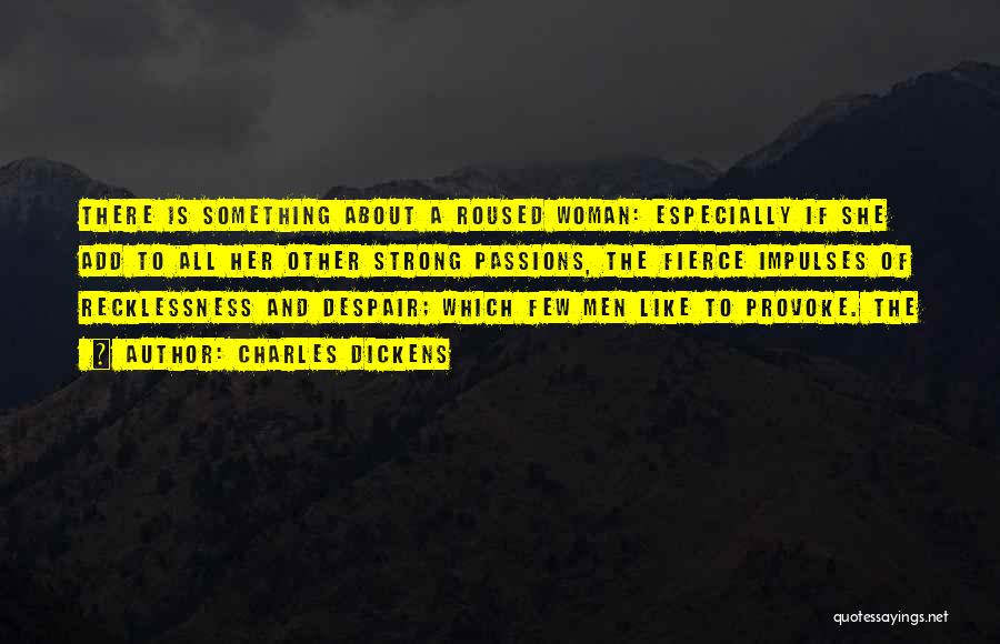 Charles Dickens Quotes: There Is Something About A Roused Woman: Especially If She Add To All Her Other Strong Passions, The Fierce Impulses