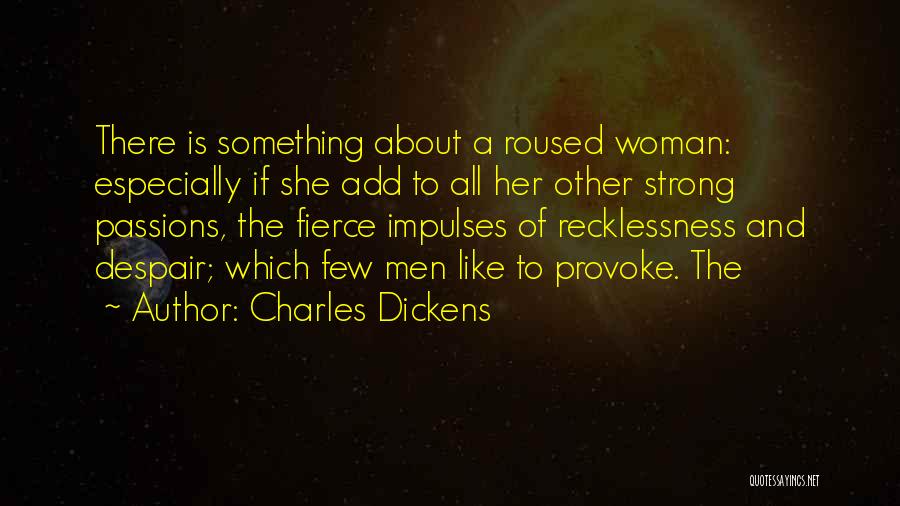 Charles Dickens Quotes: There Is Something About A Roused Woman: Especially If She Add To All Her Other Strong Passions, The Fierce Impulses