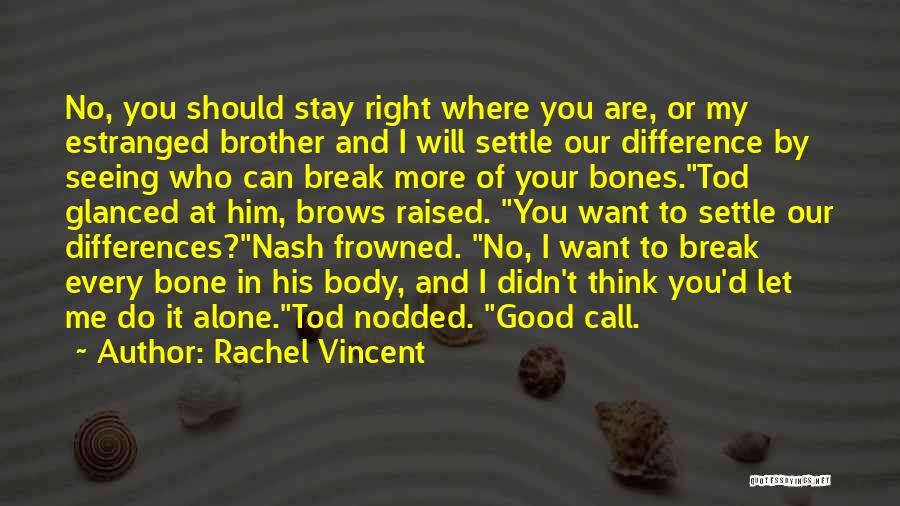 Rachel Vincent Quotes: No, You Should Stay Right Where You Are, Or My Estranged Brother And I Will Settle Our Difference By Seeing