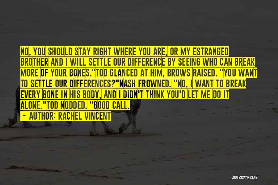 Rachel Vincent Quotes: No, You Should Stay Right Where You Are, Or My Estranged Brother And I Will Settle Our Difference By Seeing