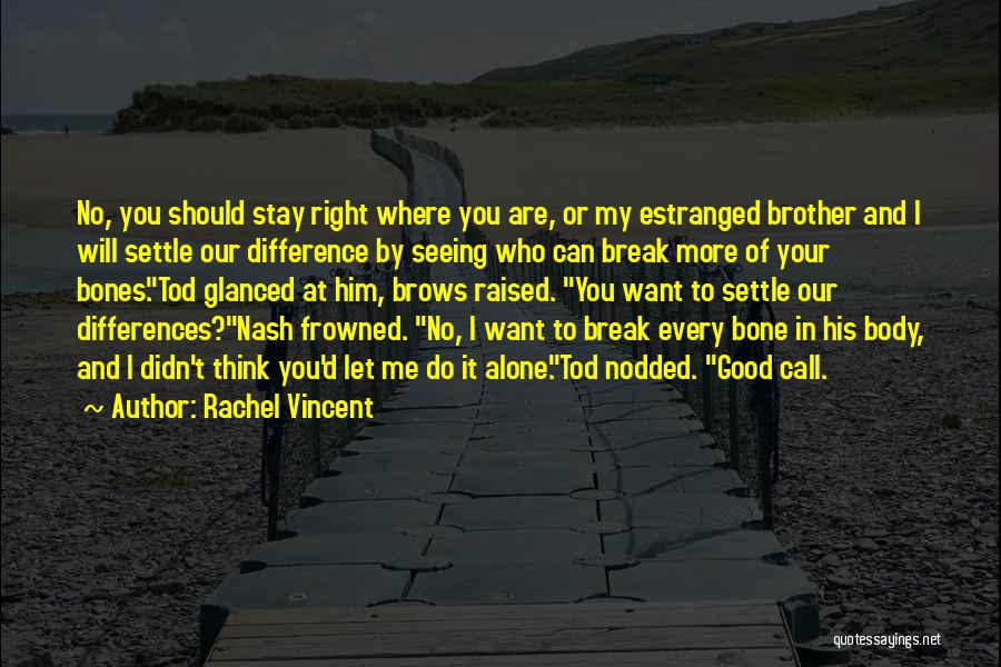 Rachel Vincent Quotes: No, You Should Stay Right Where You Are, Or My Estranged Brother And I Will Settle Our Difference By Seeing