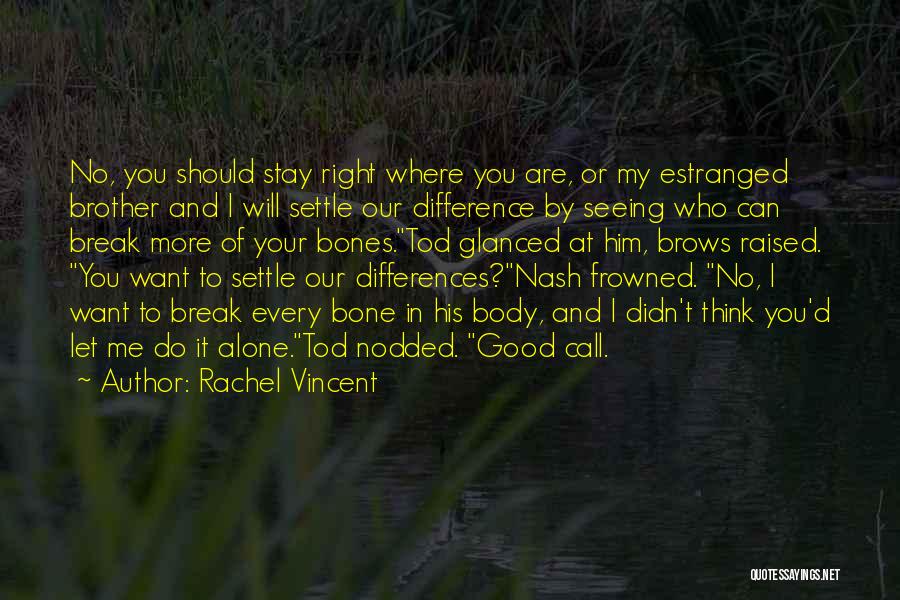 Rachel Vincent Quotes: No, You Should Stay Right Where You Are, Or My Estranged Brother And I Will Settle Our Difference By Seeing