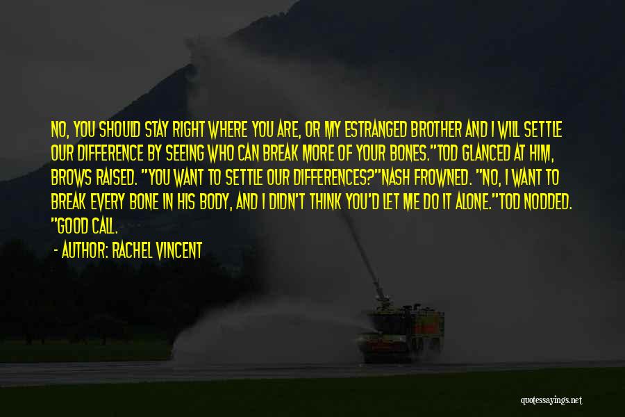 Rachel Vincent Quotes: No, You Should Stay Right Where You Are, Or My Estranged Brother And I Will Settle Our Difference By Seeing