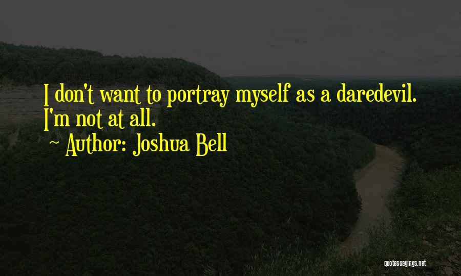 Joshua Bell Quotes: I Don't Want To Portray Myself As A Daredevil. I'm Not At All.