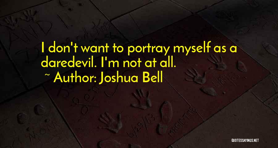 Joshua Bell Quotes: I Don't Want To Portray Myself As A Daredevil. I'm Not At All.