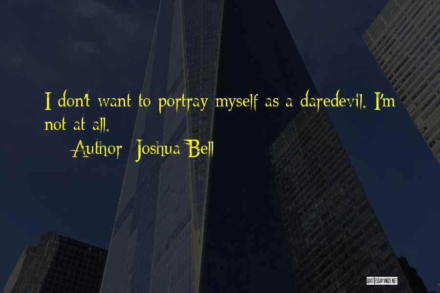 Joshua Bell Quotes: I Don't Want To Portray Myself As A Daredevil. I'm Not At All.
