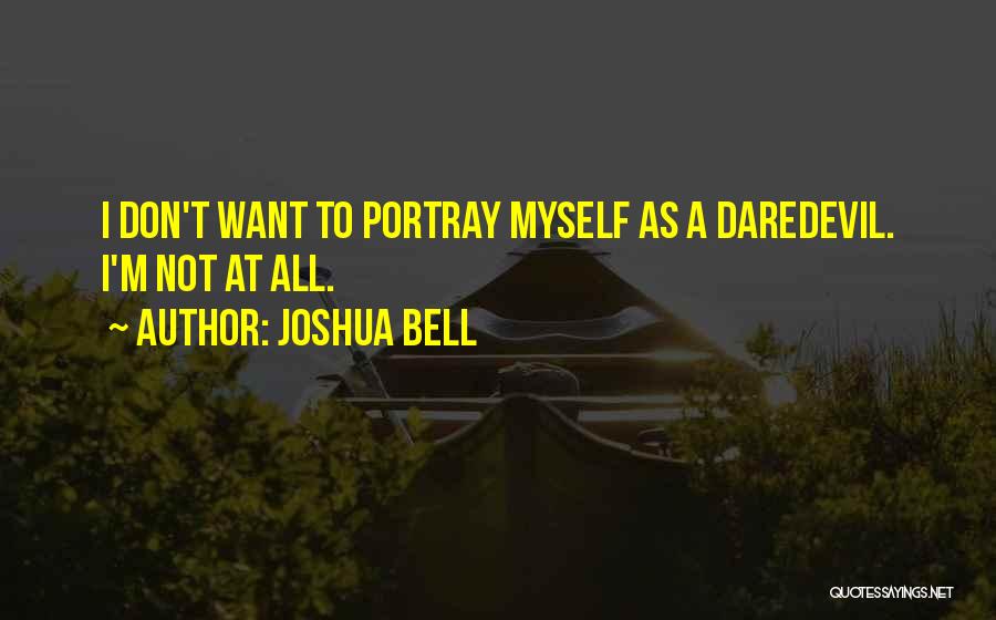 Joshua Bell Quotes: I Don't Want To Portray Myself As A Daredevil. I'm Not At All.