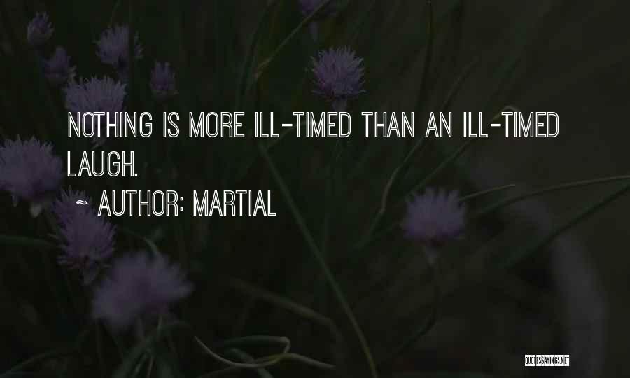 Martial Quotes: Nothing Is More Ill-timed Than An Ill-timed Laugh.