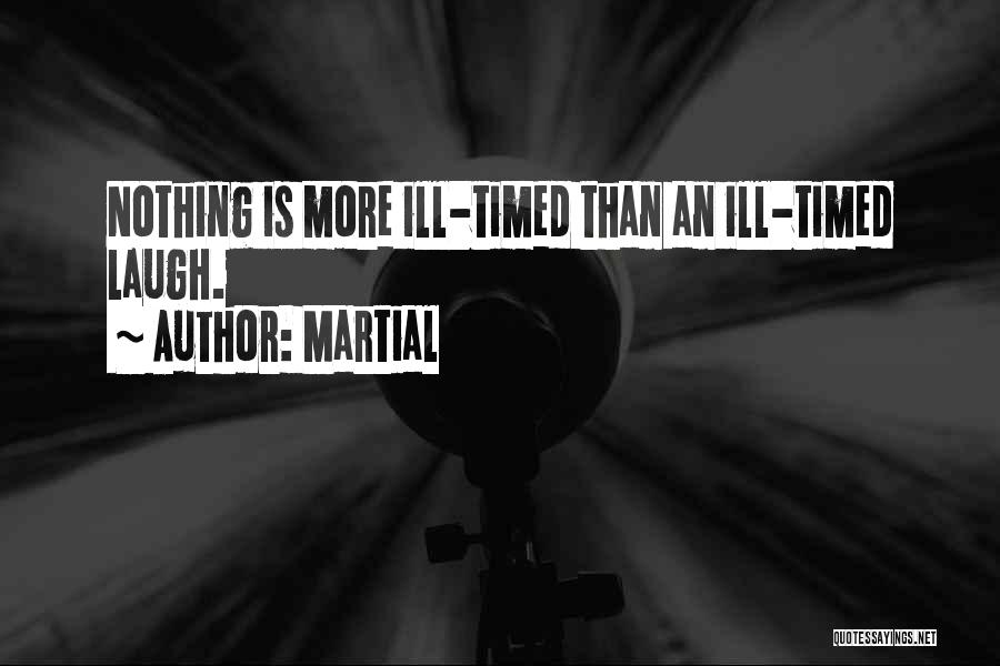 Martial Quotes: Nothing Is More Ill-timed Than An Ill-timed Laugh.