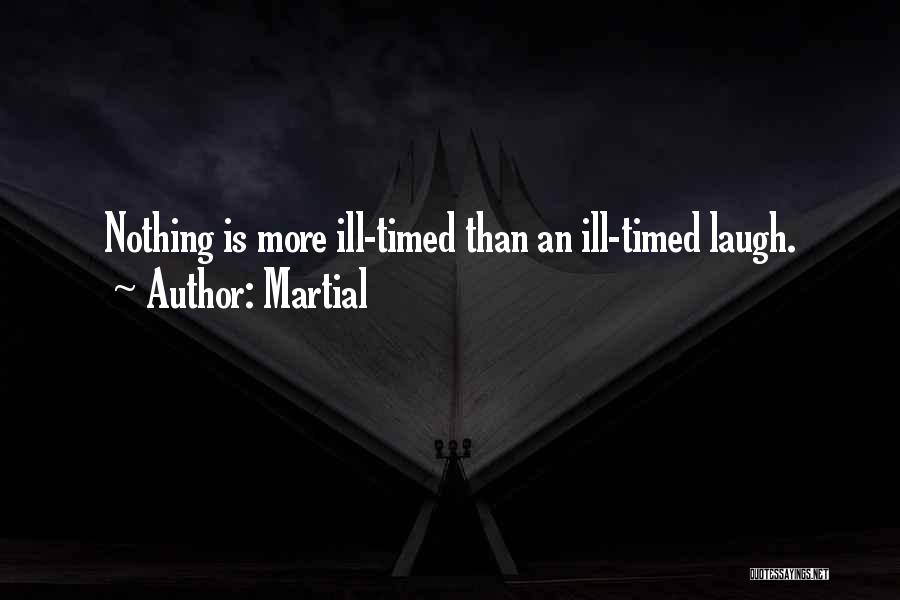 Martial Quotes: Nothing Is More Ill-timed Than An Ill-timed Laugh.