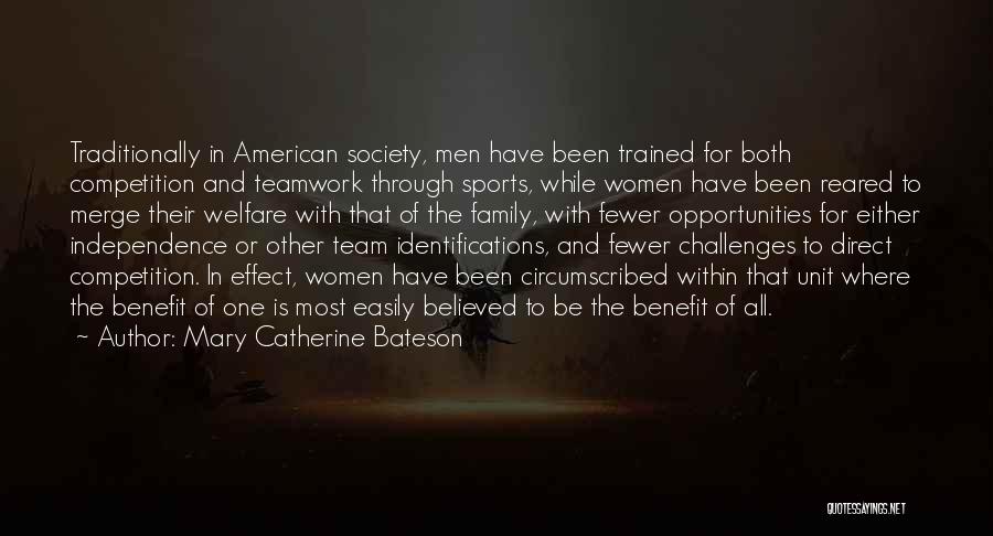 Mary Catherine Bateson Quotes: Traditionally In American Society, Men Have Been Trained For Both Competition And Teamwork Through Sports, While Women Have Been Reared