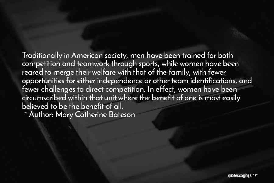 Mary Catherine Bateson Quotes: Traditionally In American Society, Men Have Been Trained For Both Competition And Teamwork Through Sports, While Women Have Been Reared