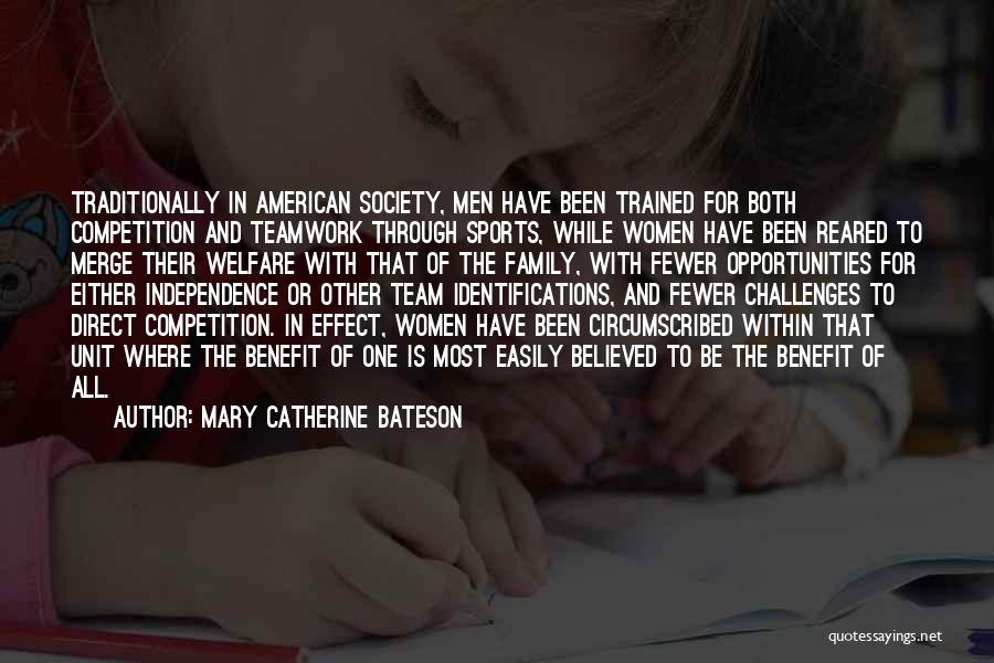 Mary Catherine Bateson Quotes: Traditionally In American Society, Men Have Been Trained For Both Competition And Teamwork Through Sports, While Women Have Been Reared