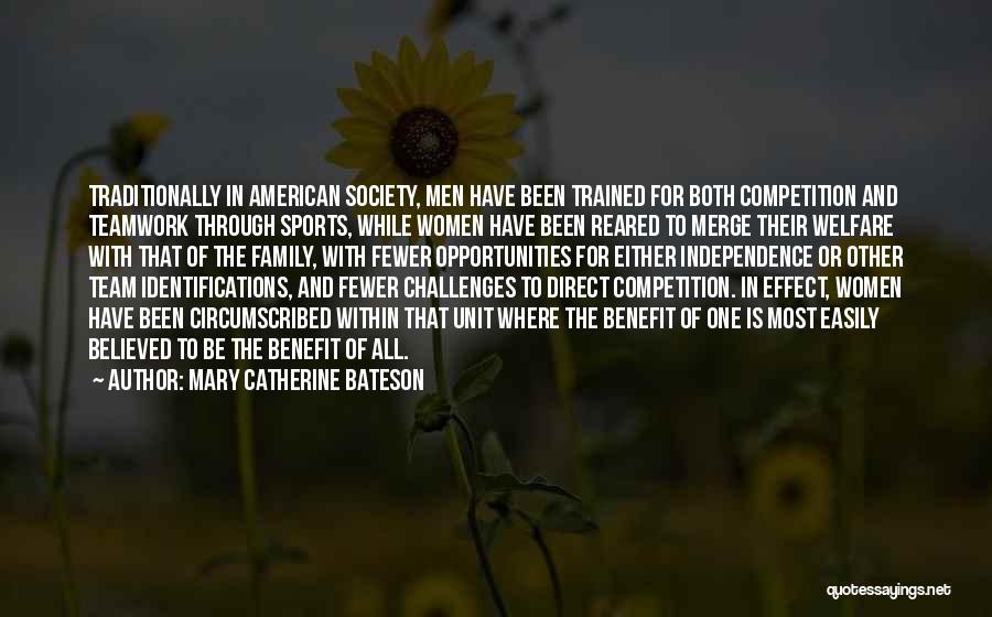 Mary Catherine Bateson Quotes: Traditionally In American Society, Men Have Been Trained For Both Competition And Teamwork Through Sports, While Women Have Been Reared