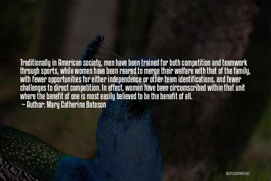 Mary Catherine Bateson Quotes: Traditionally In American Society, Men Have Been Trained For Both Competition And Teamwork Through Sports, While Women Have Been Reared