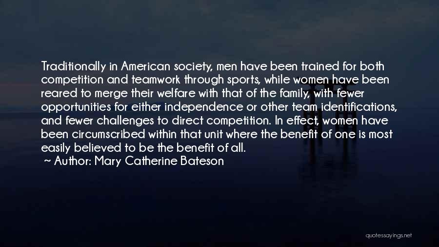 Mary Catherine Bateson Quotes: Traditionally In American Society, Men Have Been Trained For Both Competition And Teamwork Through Sports, While Women Have Been Reared