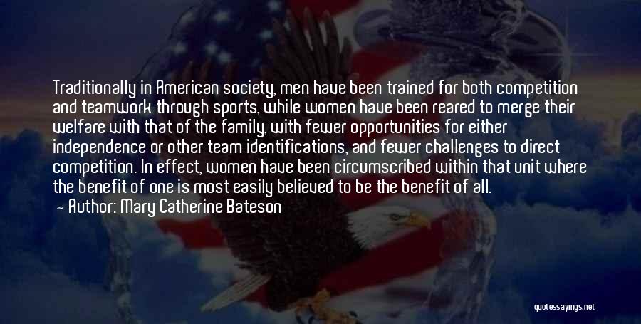 Mary Catherine Bateson Quotes: Traditionally In American Society, Men Have Been Trained For Both Competition And Teamwork Through Sports, While Women Have Been Reared