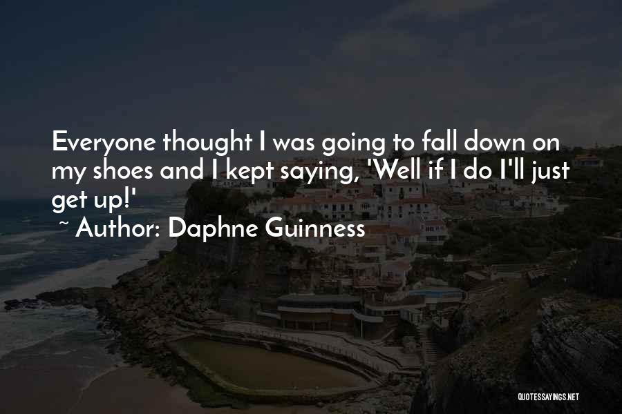Daphne Guinness Quotes: Everyone Thought I Was Going To Fall Down On My Shoes And I Kept Saying, 'well If I Do I'll