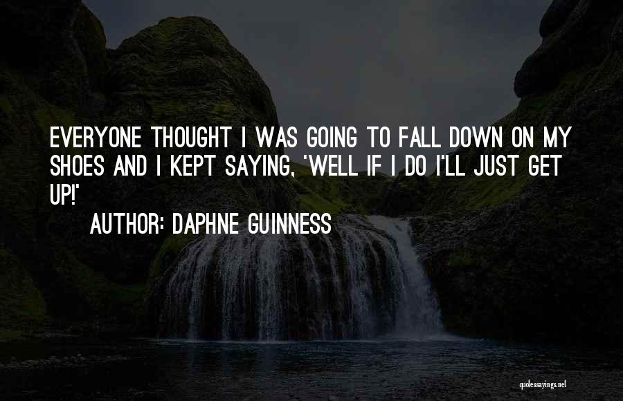 Daphne Guinness Quotes: Everyone Thought I Was Going To Fall Down On My Shoes And I Kept Saying, 'well If I Do I'll