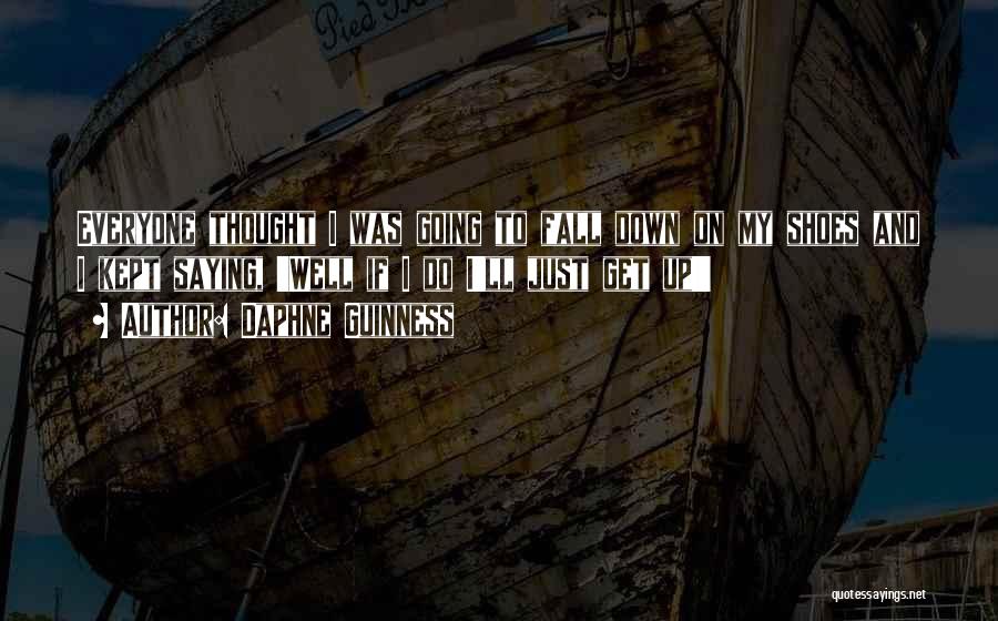 Daphne Guinness Quotes: Everyone Thought I Was Going To Fall Down On My Shoes And I Kept Saying, 'well If I Do I'll