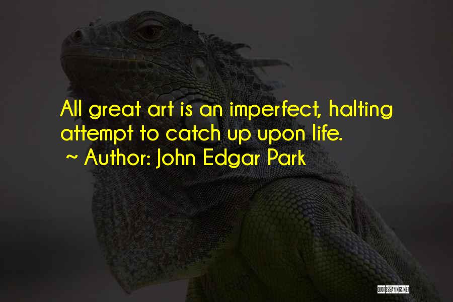 John Edgar Park Quotes: All Great Art Is An Imperfect, Halting Attempt To Catch Up Upon Life.