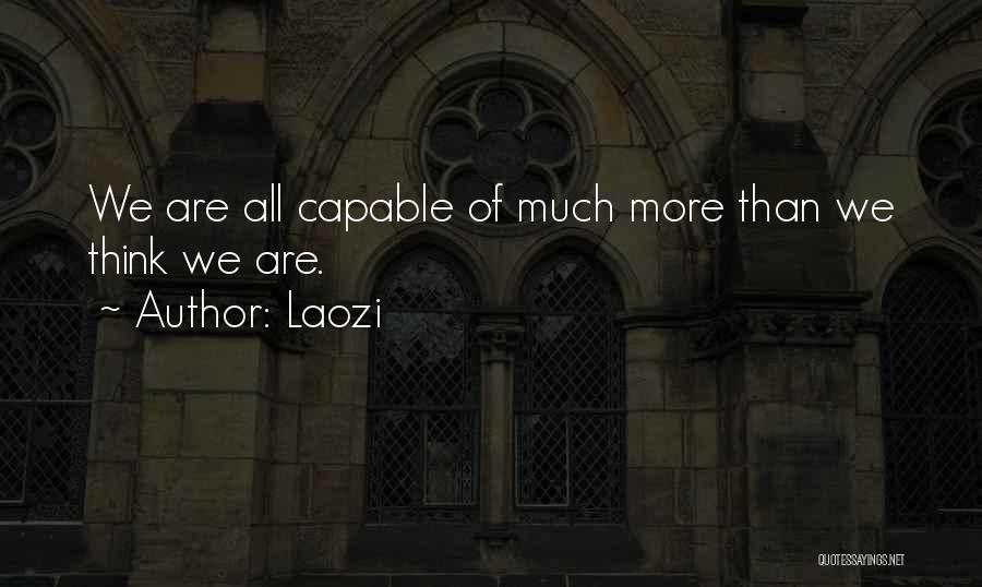 Laozi Quotes: We Are All Capable Of Much More Than We Think We Are.