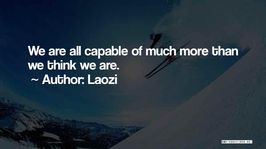 Laozi Quotes: We Are All Capable Of Much More Than We Think We Are.