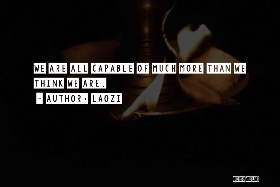 Laozi Quotes: We Are All Capable Of Much More Than We Think We Are.