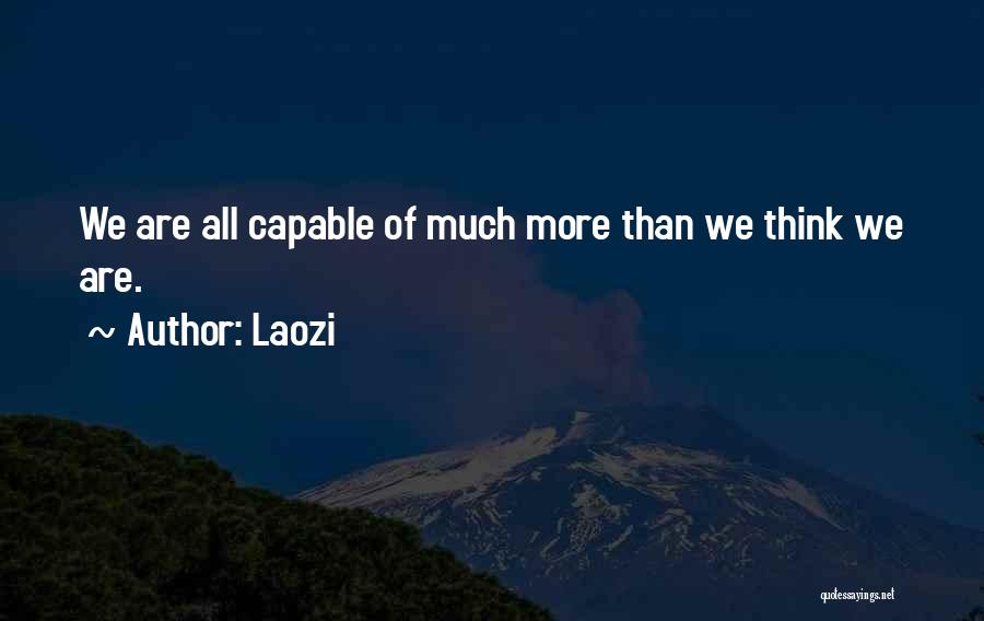 Laozi Quotes: We Are All Capable Of Much More Than We Think We Are.