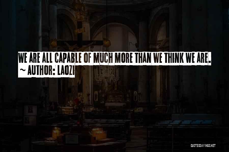 Laozi Quotes: We Are All Capable Of Much More Than We Think We Are.