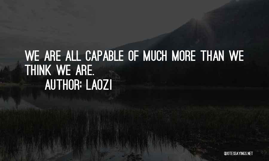 Laozi Quotes: We Are All Capable Of Much More Than We Think We Are.