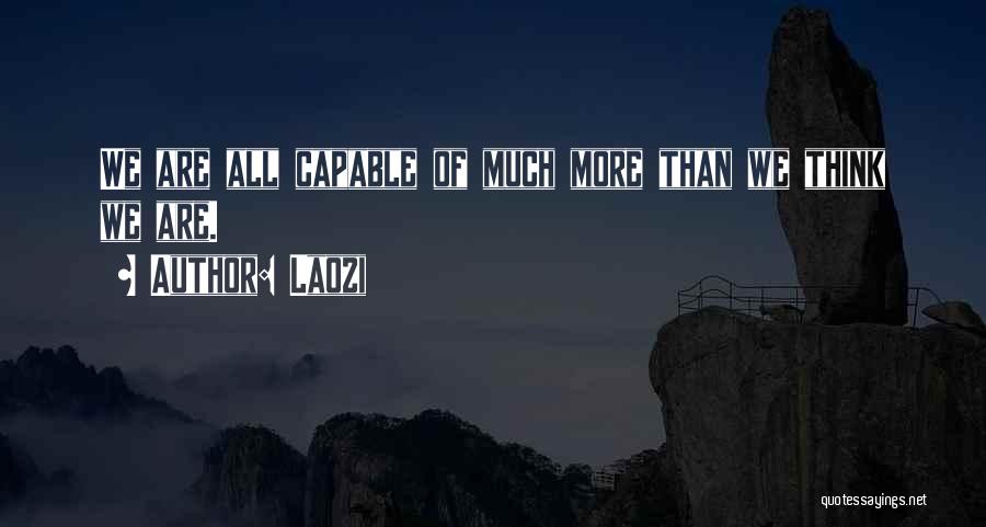 Laozi Quotes: We Are All Capable Of Much More Than We Think We Are.