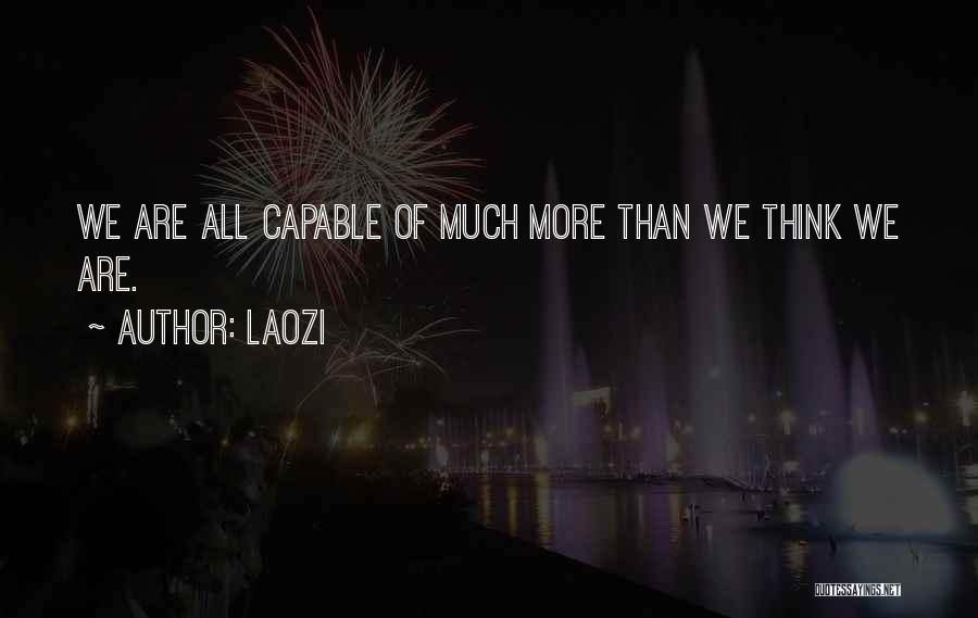 Laozi Quotes: We Are All Capable Of Much More Than We Think We Are.