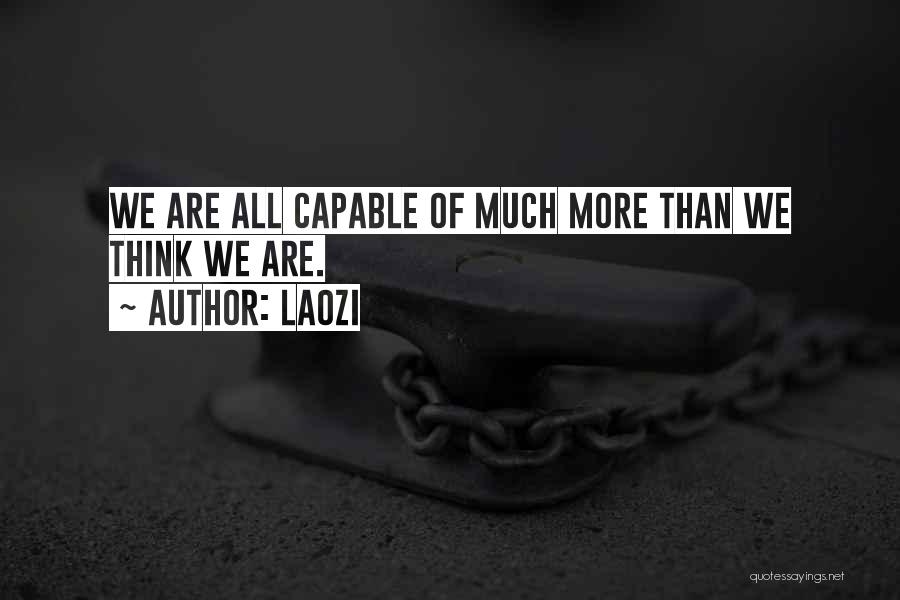 Laozi Quotes: We Are All Capable Of Much More Than We Think We Are.