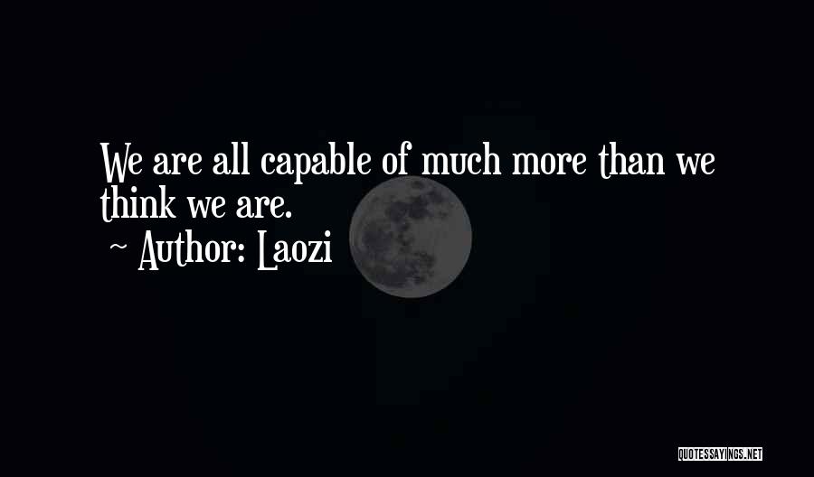 Laozi Quotes: We Are All Capable Of Much More Than We Think We Are.