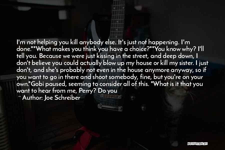 Joe Schreiber Quotes: I'm Not Helping You Kill Anybody Else. It's Just Not Happening. I'm Done.what Makes You Think You Have A Choice?you
