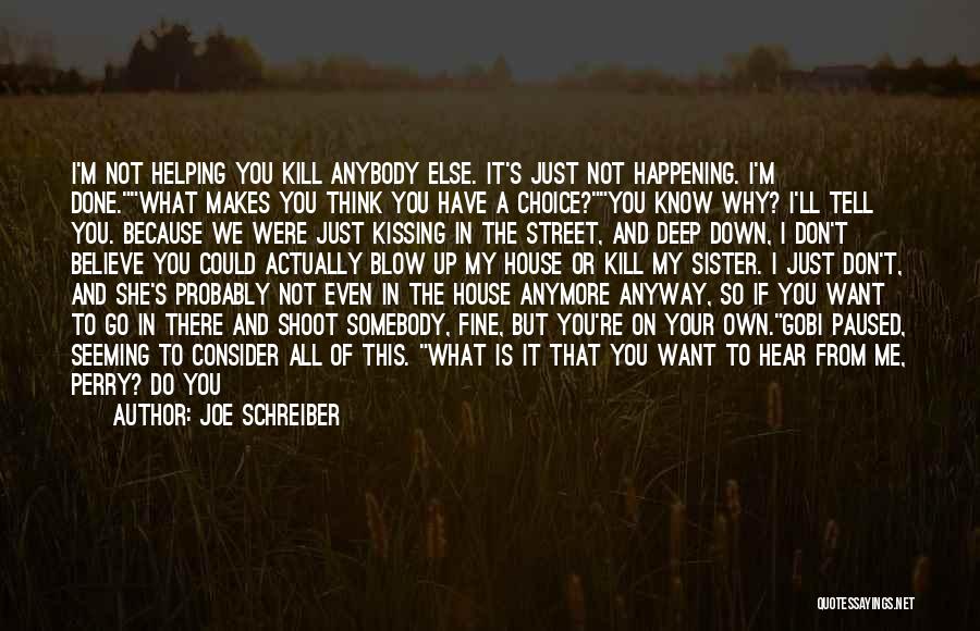 Joe Schreiber Quotes: I'm Not Helping You Kill Anybody Else. It's Just Not Happening. I'm Done.what Makes You Think You Have A Choice?you