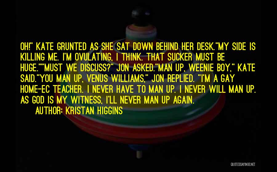 Kristan Higgins Quotes: Oh! Kate Grunted As She Sat Down Behind Her Desk.my Side Is Killing Me. I'm Ovulating, I Think. That Sucker