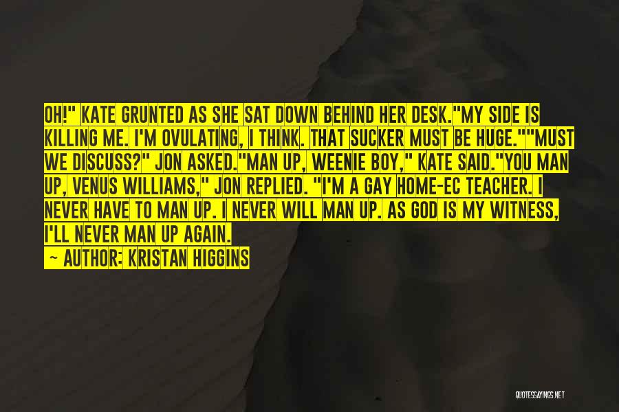 Kristan Higgins Quotes: Oh! Kate Grunted As She Sat Down Behind Her Desk.my Side Is Killing Me. I'm Ovulating, I Think. That Sucker