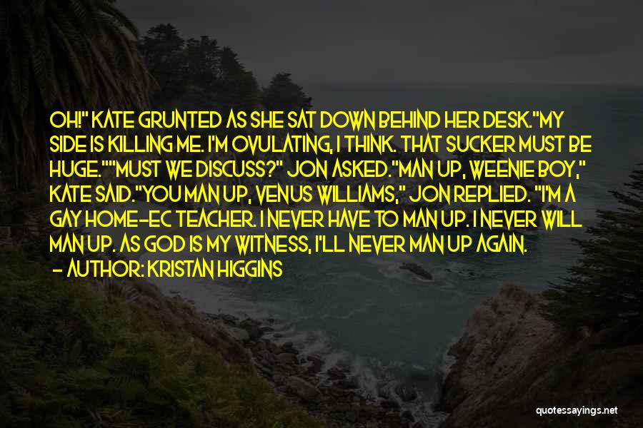 Kristan Higgins Quotes: Oh! Kate Grunted As She Sat Down Behind Her Desk.my Side Is Killing Me. I'm Ovulating, I Think. That Sucker
