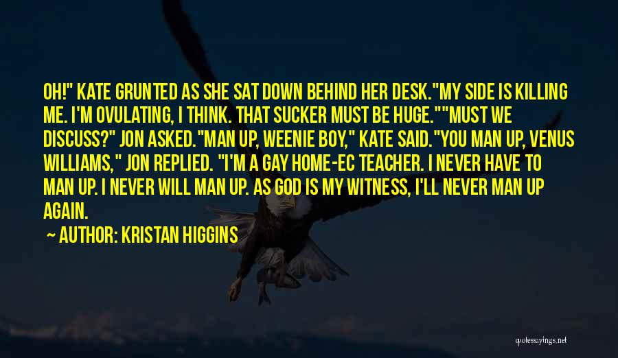 Kristan Higgins Quotes: Oh! Kate Grunted As She Sat Down Behind Her Desk.my Side Is Killing Me. I'm Ovulating, I Think. That Sucker