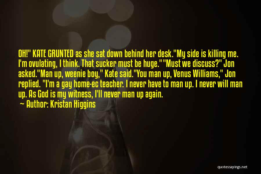 Kristan Higgins Quotes: Oh! Kate Grunted As She Sat Down Behind Her Desk.my Side Is Killing Me. I'm Ovulating, I Think. That Sucker