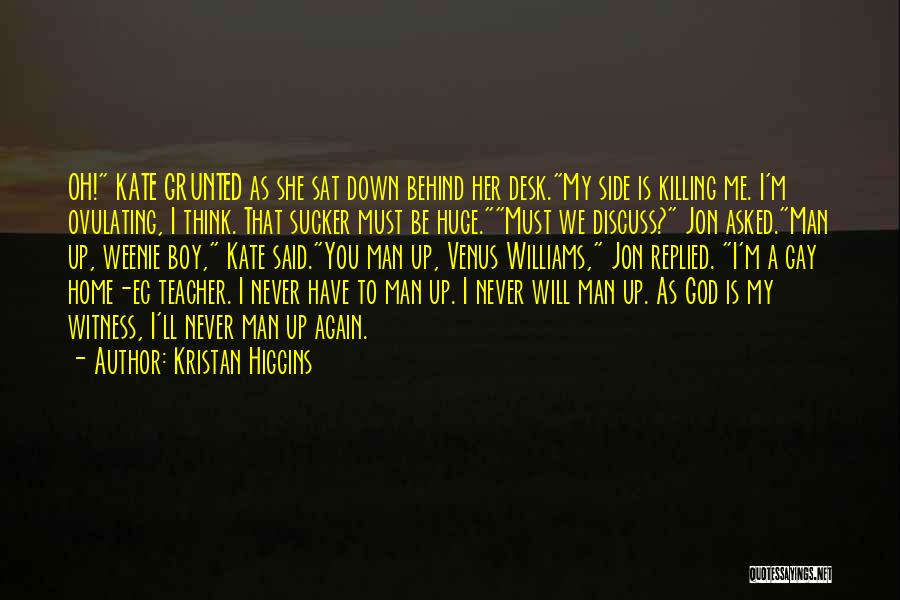 Kristan Higgins Quotes: Oh! Kate Grunted As She Sat Down Behind Her Desk.my Side Is Killing Me. I'm Ovulating, I Think. That Sucker