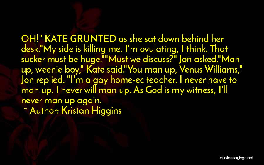 Kristan Higgins Quotes: Oh! Kate Grunted As She Sat Down Behind Her Desk.my Side Is Killing Me. I'm Ovulating, I Think. That Sucker