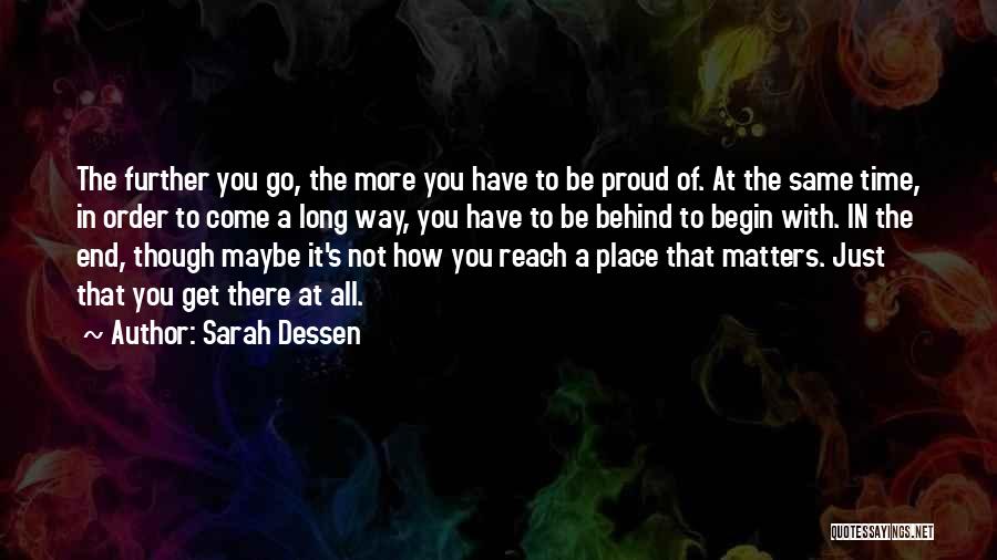 Sarah Dessen Quotes: The Further You Go, The More You Have To Be Proud Of. At The Same Time, In Order To Come
