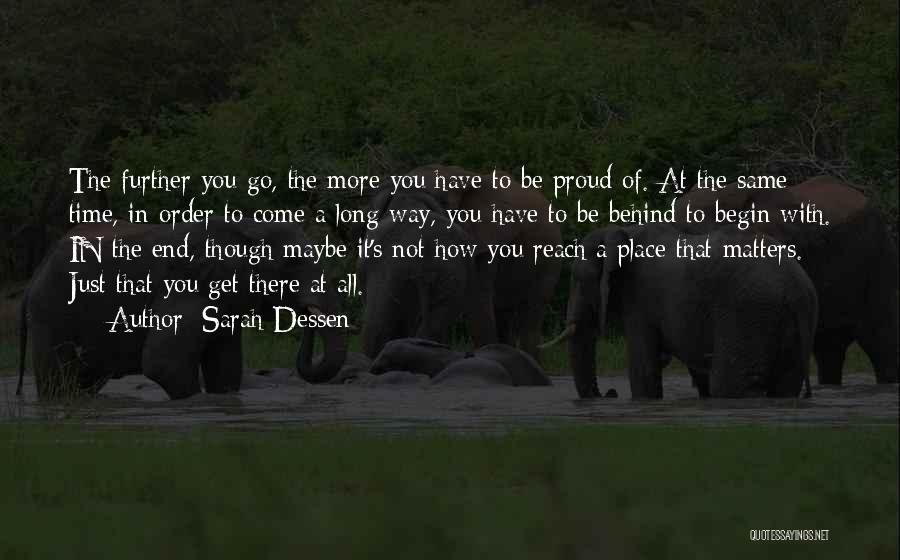 Sarah Dessen Quotes: The Further You Go, The More You Have To Be Proud Of. At The Same Time, In Order To Come